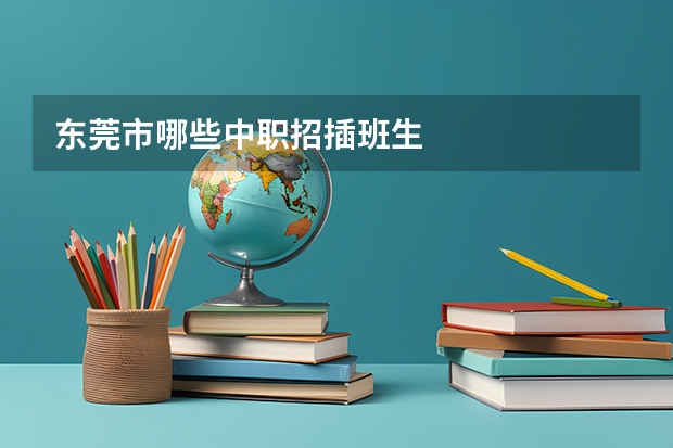 东莞市哪些中职招插班生