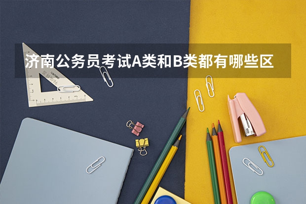 济南公务员考试A类和B类都有哪些区别？