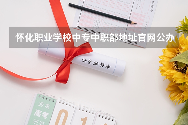 怀化职业学校中专中职部地址官网公办还是民办（怀化师范高等专科学校中职部是公办还是民办学校？）