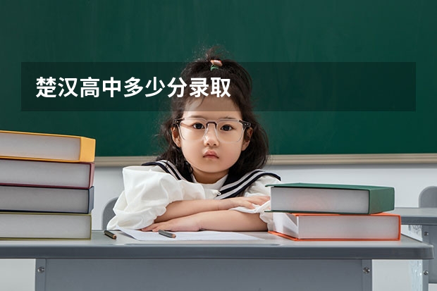 楚汉高中多少分录取