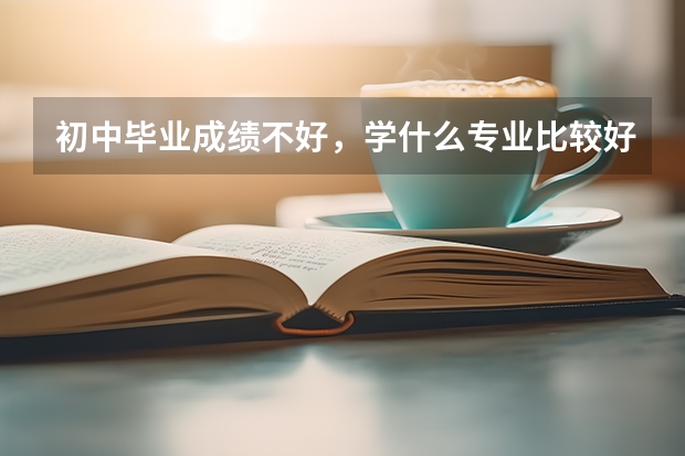 初中毕业成绩不好，学什么专业比较好就业？男孩子