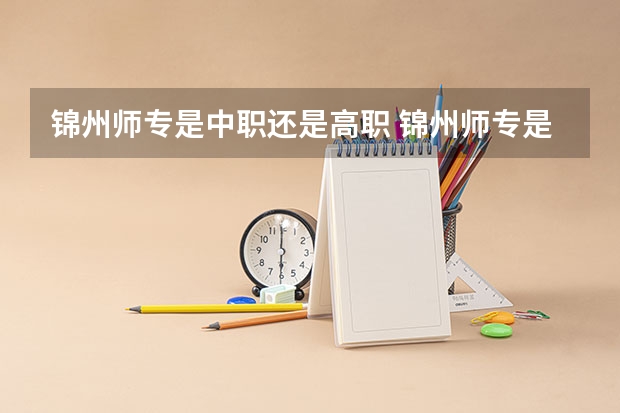 锦州师专是中职还是高职 锦州师专是中职还是高职