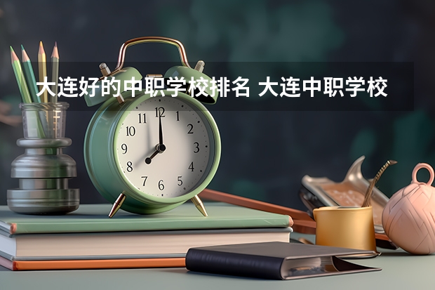 大连好的中职学校排名 大连中职学校名单
