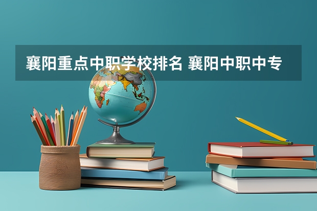 襄阳重点中职学校排名 襄阳中职中专学校排名