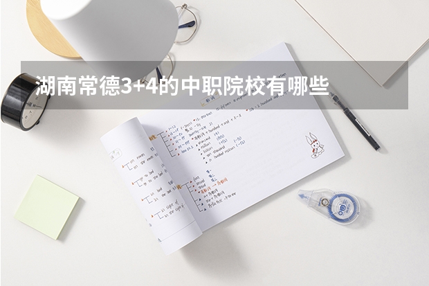 湖南常德3+4的中职院校有哪些