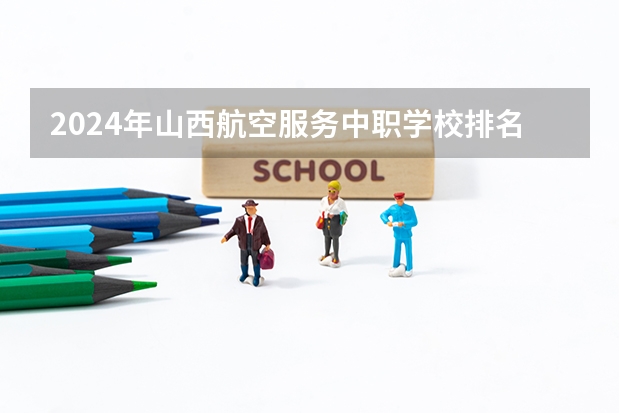 2024年山西航空服务中职学校排名榜 运城职高学校排名榜
