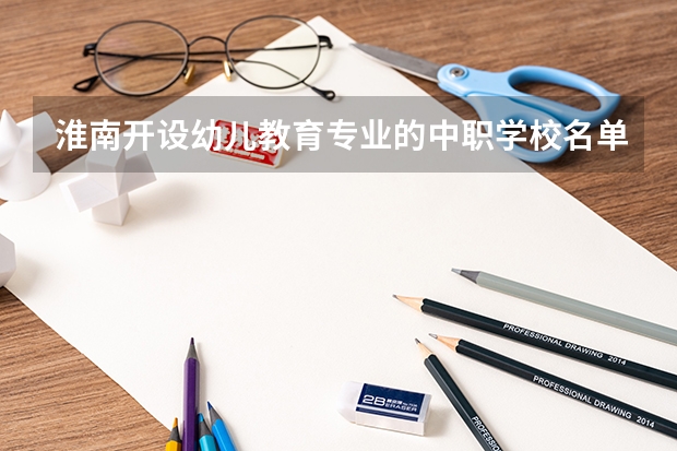 淮南开设幼儿教育专业的中职学校名单有哪些