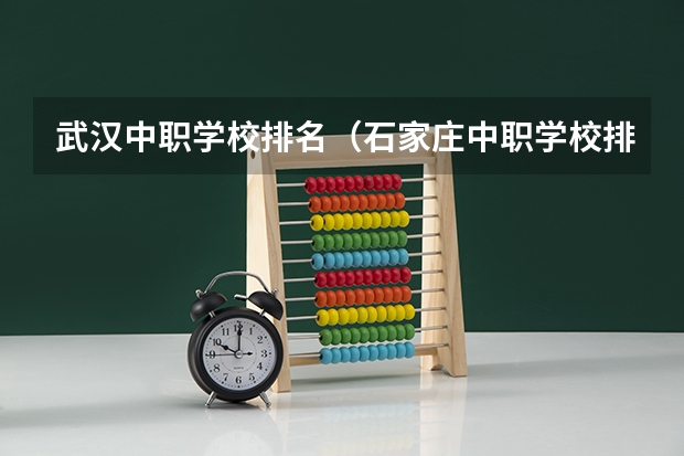 武汉中职学校排名（石家庄中职学校排名榜）