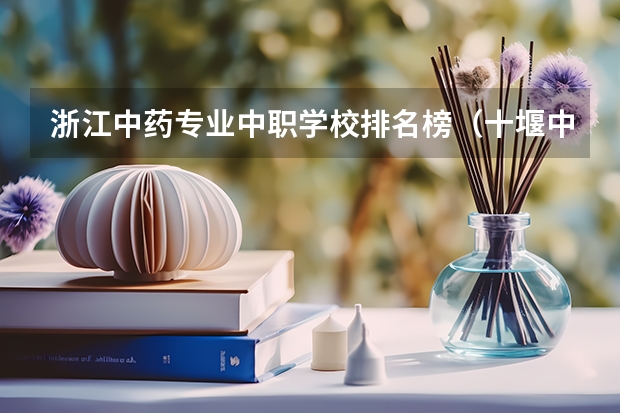 浙江中药专业中职学校排名榜（十堰中职学校排名）