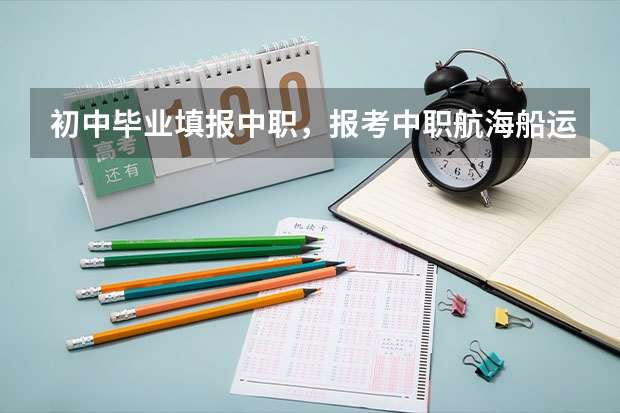 初中毕业填报中职，报考中职航海船运方面的专业可有前景？要注意哪些问题？另外福建船运学校怎么？