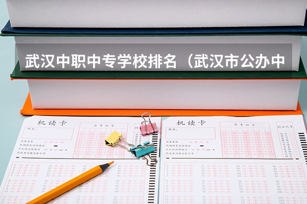 武汉中职中专学校排名（武汉市公办中职中专学校排名）