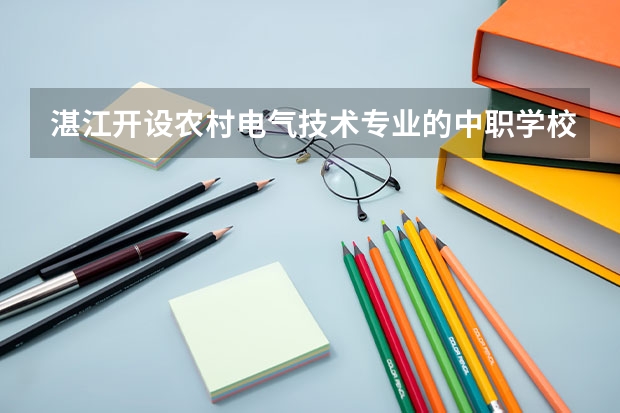湛江开设农村电气技术专业的中职学校名单有哪些