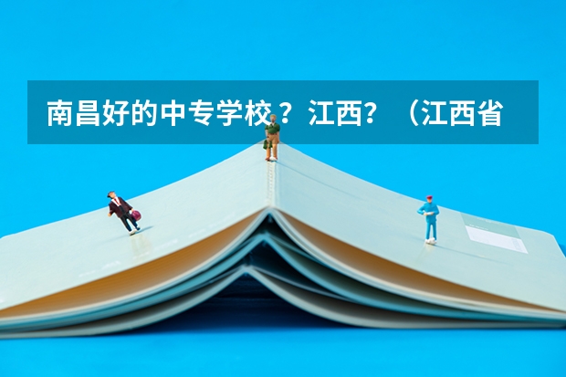 南昌好的中专学校 ？江西？（江西省九江市九江卫校中职毕业生怎样报考大专）