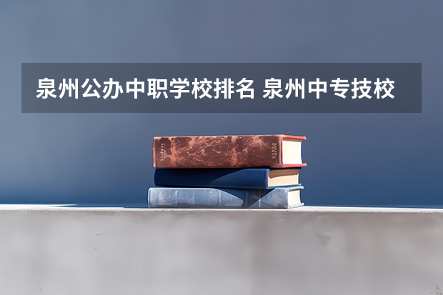 泉州公办中职学校排名 泉州中专技校学校哪家最好？