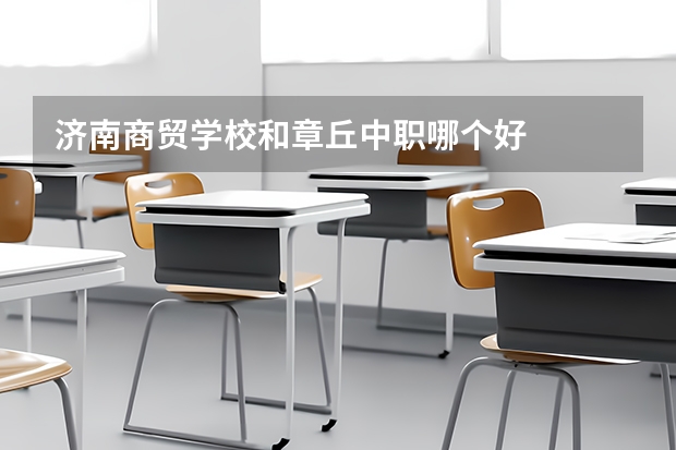 济南商贸学校和章丘中职哪个好