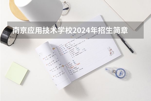 南京应用技术学校2024年招生简章（中国最好的专科是哪几所学校）