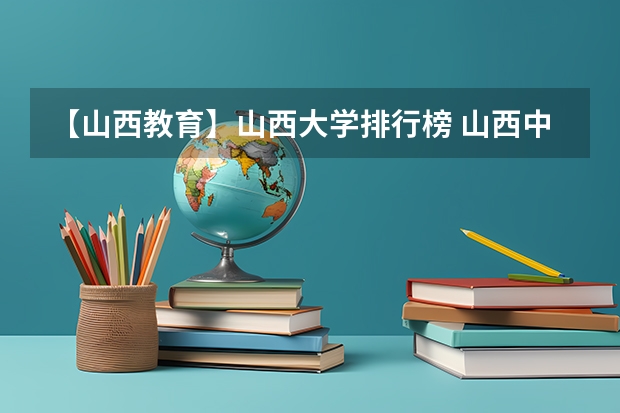 【山西教育】山西大学排行榜 山西中学 小学 幼儿园 教育水平概况 山西省太原市技校排名榜