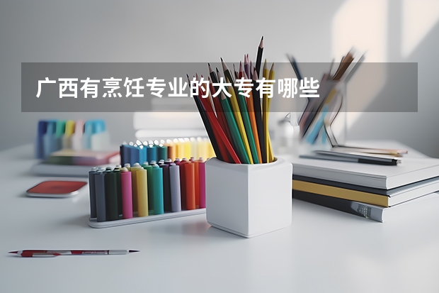 广西有烹饪专业的大专有哪些