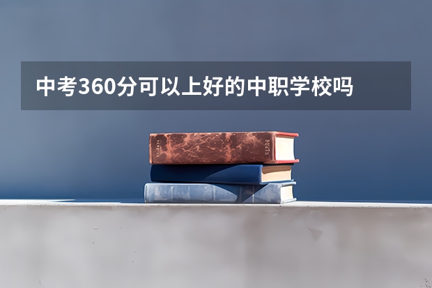 中考360分可以上好的中职学校吗