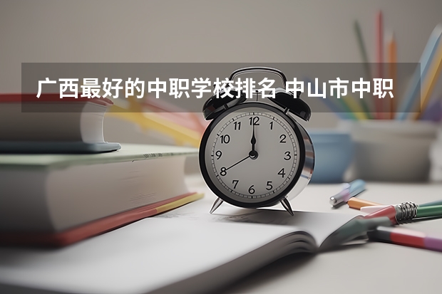 广西最好的中职学校排名 中山市中职类学校排名