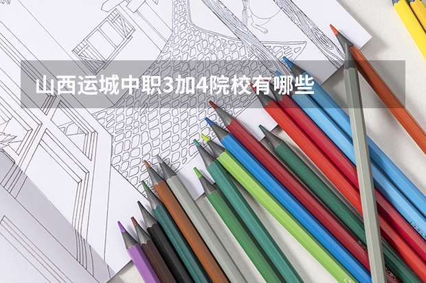 山西运城中职3加4院校有哪些