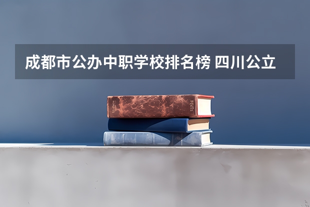 成都市公办中职学校排名榜 四川公立中职学校排名前十