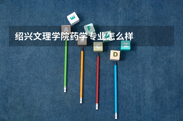 绍兴文理学院药学专业怎么样