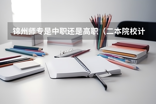锦州师专是中职还是高职（二本院校计算机专业排名）