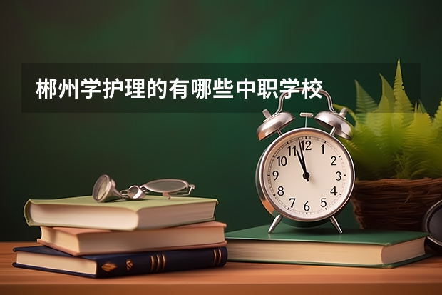 郴州学护理的有哪些中职学校