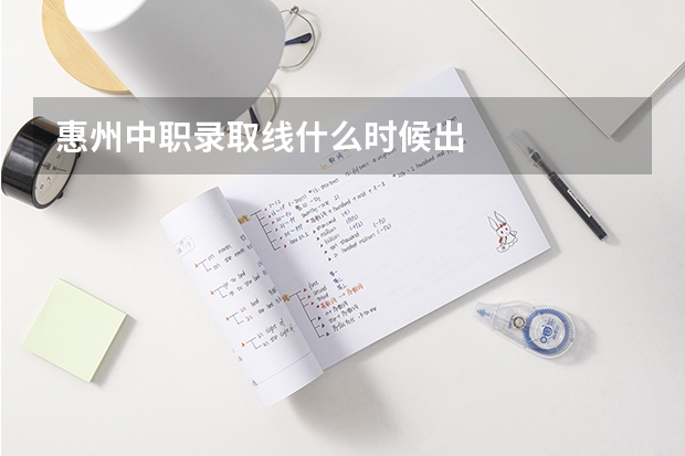 惠州中职录取线什么时候出