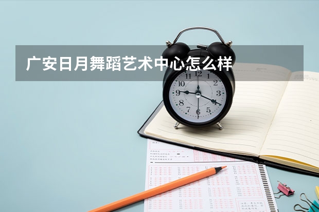 广安日月舞蹈艺术中心怎么样