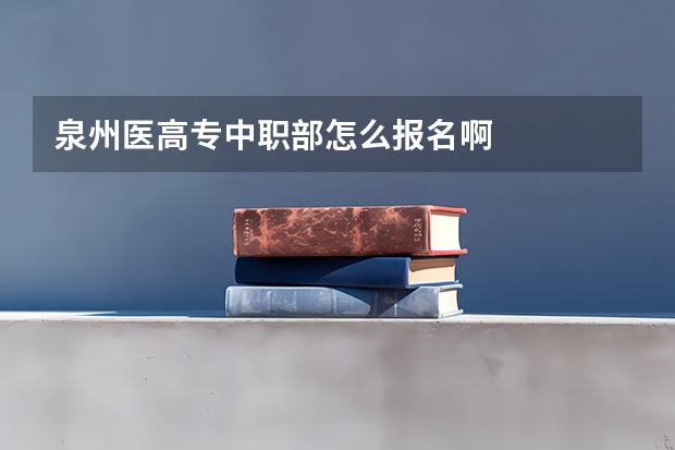 泉州医高专中职部怎么报名啊
