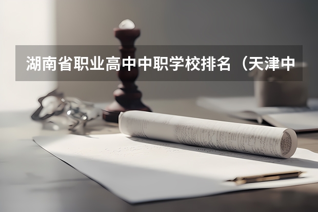 湖南省职业高中中职学校排名（天津中职学校排名）