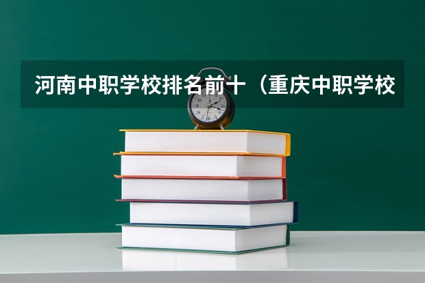 河南中职学校排名前十（重庆中职学校排名前十）