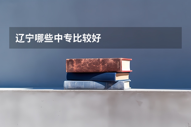 辽宁哪些中专比较好