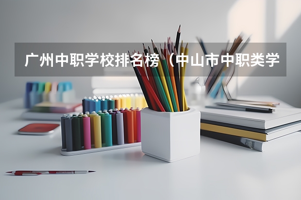 广州中职学校排名榜（中山市中职类学校排名）