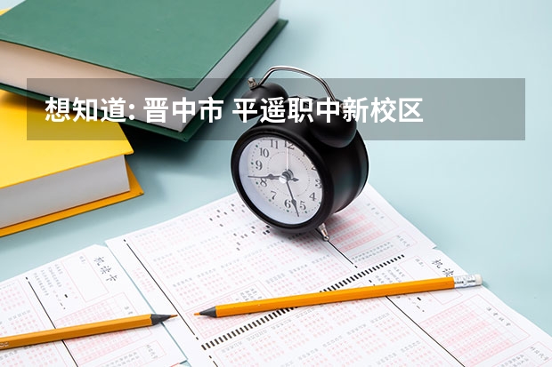 想知道: 晋中市 平遥职中新校区 在哪 晋中一职中钢琴好不好