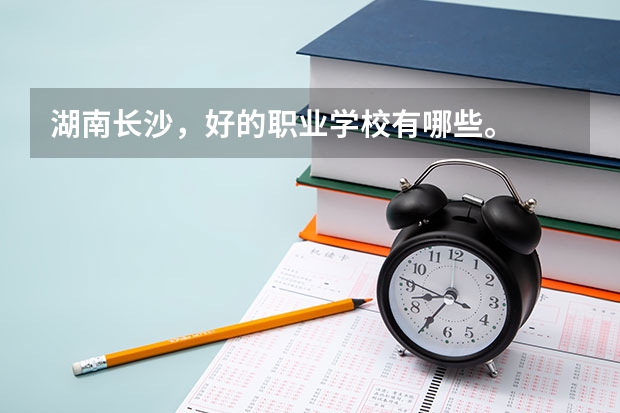 湖南长沙，好的职业学校有哪些。