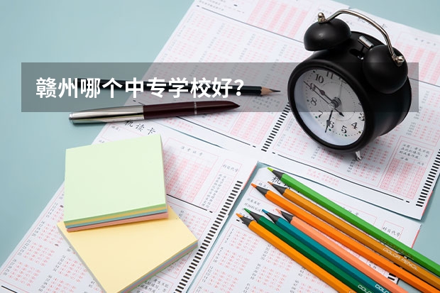 赣州哪个中专学校好？