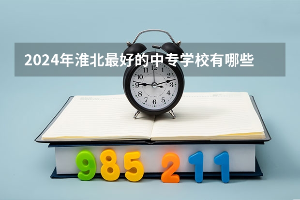 2024年淮北最好的中专学校有哪些