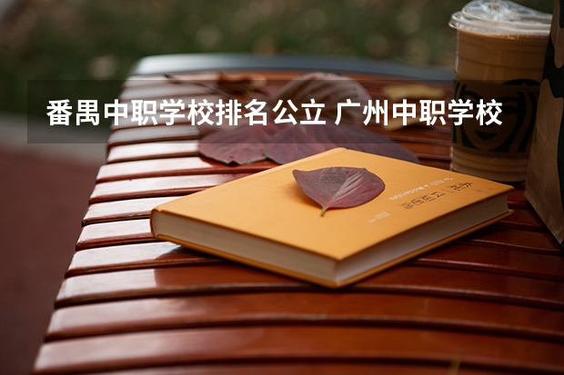 番禺中职学校排名公立 广州中职学校排名榜