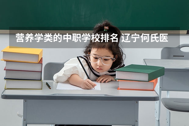 营养学类的中职学校排名 辽宁何氏医学院护理学