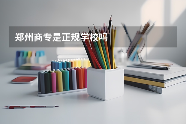 郑州商专是正规学校吗