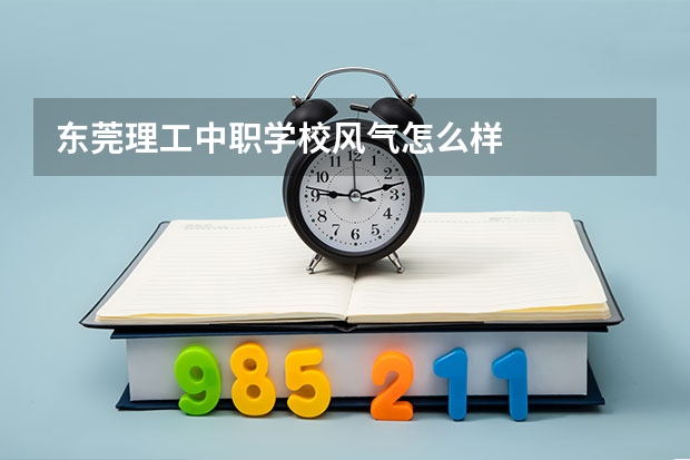 东莞理工中职学校风气怎么样