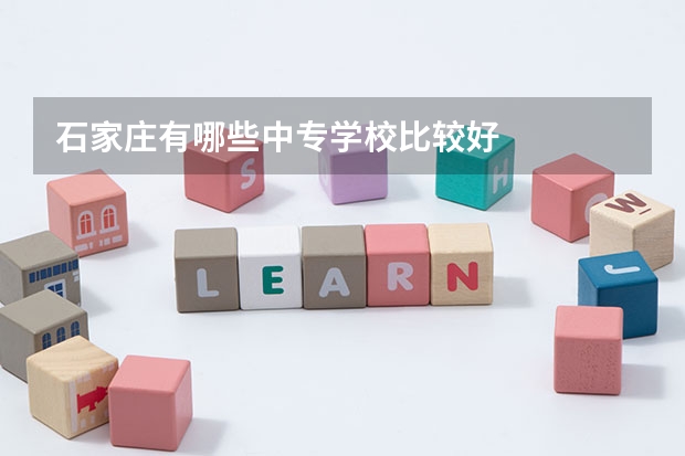 石家庄有哪些中专学校比较好