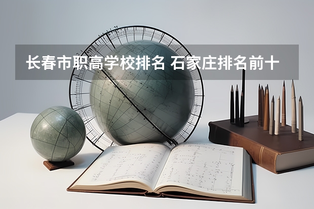 长春市职高学校排名 石家庄排名前十的职高