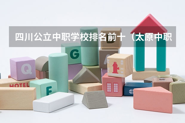 四川公立中职学校排名前十（太原中职学校排名）
