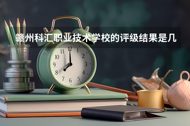 赣州科汇职业技术学校的评级结果是几档？ 瑞金中等专业学校详细地址