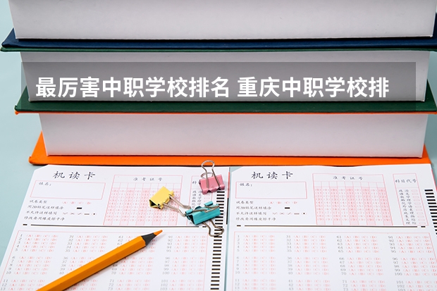 最厉害中职学校排名 重庆中职学校排名前十