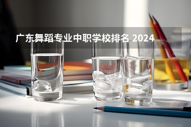 广东舞蹈专业中职学校排名 2024年百色排名前三的中专学校名单